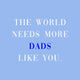 Tegeltje - The World needs more Dads like You